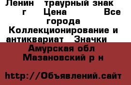 1) Ленин - траурный знак ( 1924 г ) › Цена ­ 4 800 - Все города Коллекционирование и антиквариат » Значки   . Амурская обл.,Мазановский р-н